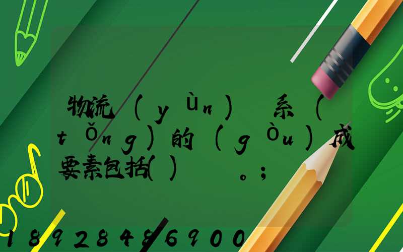 物流運(yùn)輸系統(tǒng)的構(gòu)成要素包括()。